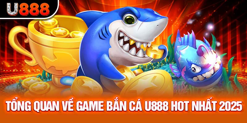 Sơ bộ tổng quan về game săn ngư tại U888