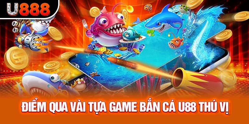 Điểm qua vài tựa game bắn cá U888 thú vị hàng đầu