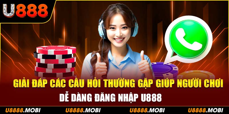 Giải đáp các câu hỏi thường gặp giúp người chơi dễ dàng đăng nhập U888