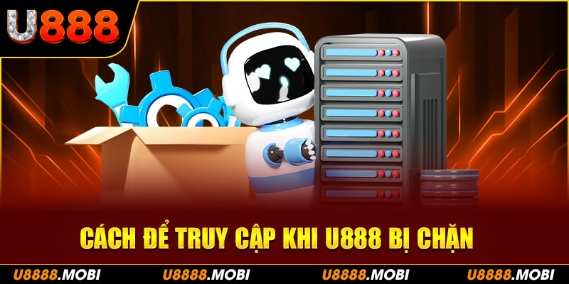 Cách để truy cập khi U888 bị chặn