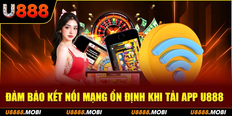 Đảm bảo đường truyền kết nối mạng ổn định khi tải app u888