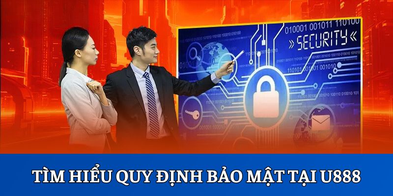 Tìm hiểu sơ lược về khái niệm và vai trò của quy định bảo mật tại U888